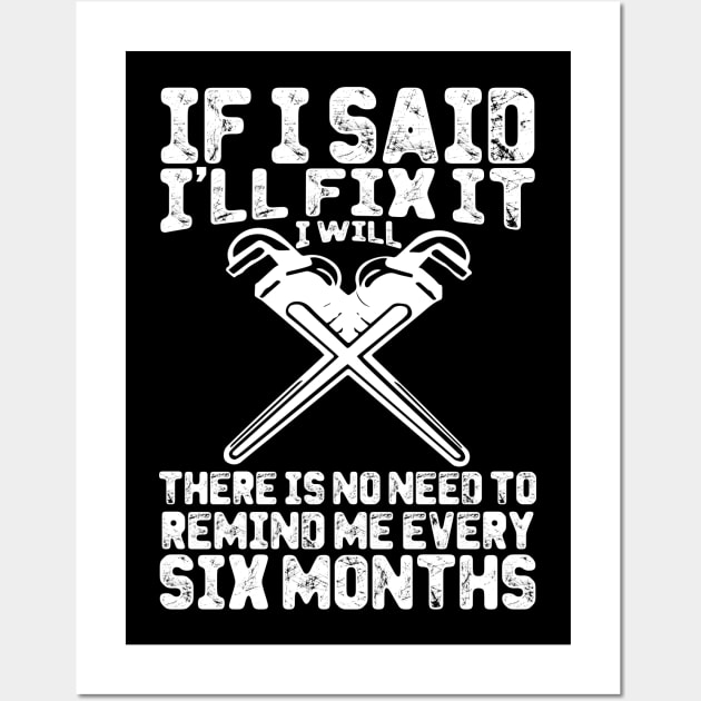 If I Said I'll Fix It I Will There Is No Need To Remind Me Every Six Months Wall Art by Tee-hub